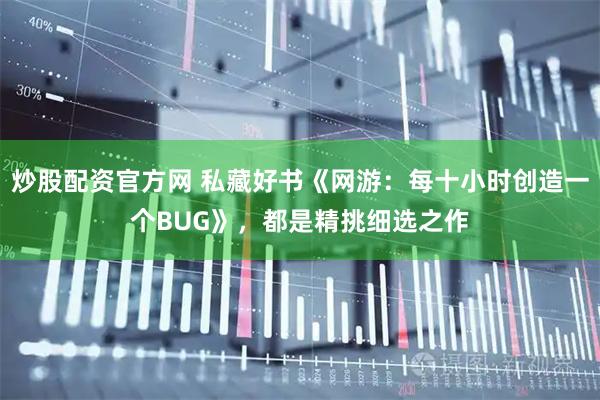 炒股配资官方网 私藏好书《网游:每十小时创造一个BUG》,都是精挑细选之作