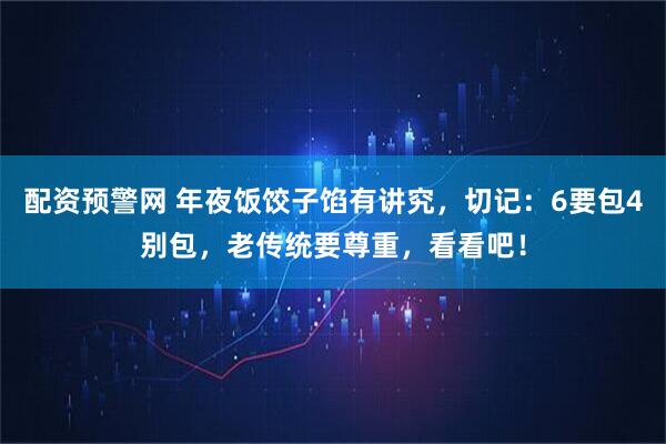 配资预警网 年夜饭饺子馅有讲究，切记：6要包4别包，老传统要尊重，看看吧！