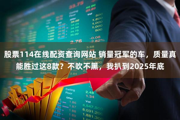 股票114在线配资查询网站 销量冠军的车，质量真能胜过这8款？不吹不黑，我扒到2025年底